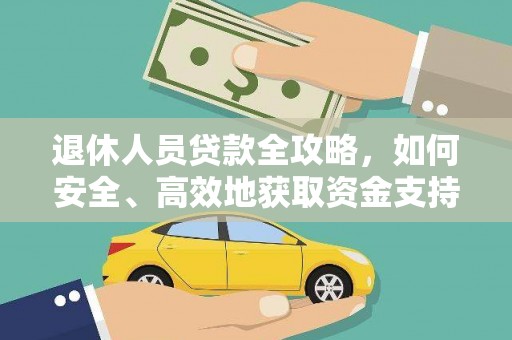 潜山退休人员贷款全攻略，如何安全、高效地获取资金支持