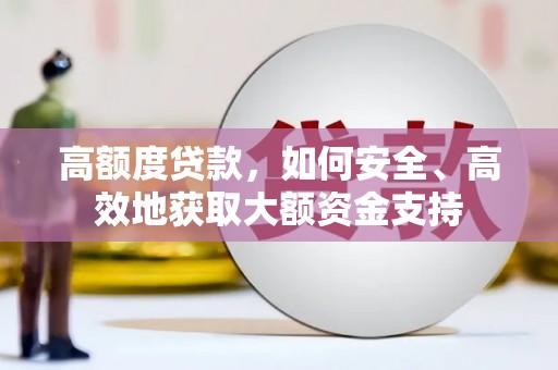 潜山高额度贷款，如何安全、高效地获取大额资金支持