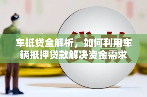 潜山车抵贷全解析，如何利用车辆抵押贷款解决资金需求