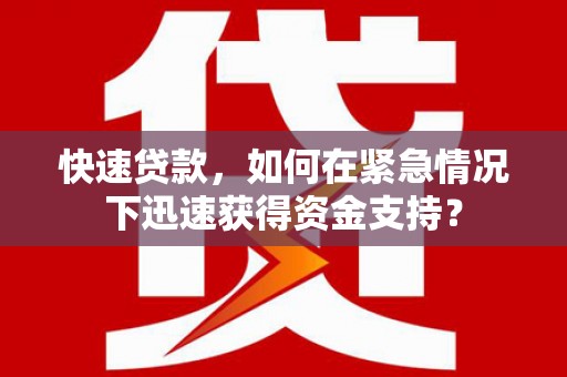潜山快速贷款，如何在紧急情况下迅速获得资金支持？