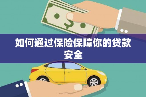 潜山如何通过保险保障你的贷款安全