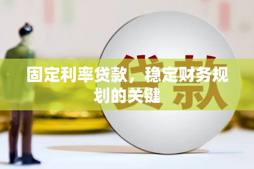 潜山固定利率贷款，稳定财务规划的关键