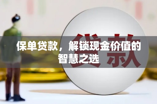潜山保单贷款，解锁现金价值的智慧之选