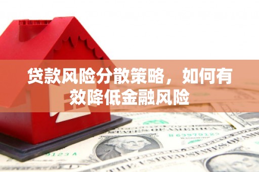 潜山贷款风险分散策略，如何有效降低金融风险