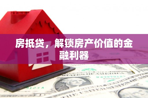 潜山房抵贷，解锁房产价值的金融利器