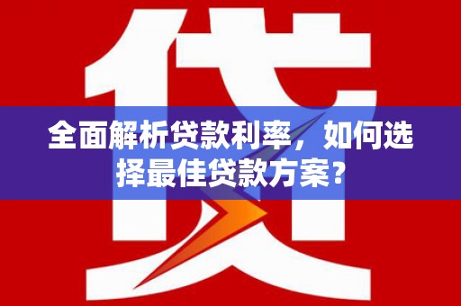 潜山全面解析贷款利率，如何选择最佳贷款方案？