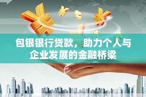 潜山包银银行贷款，助力个人与企业发展的金融桥梁