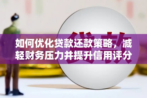 潜山如何优化贷款还款策略，减轻财务压力并提升信用评分