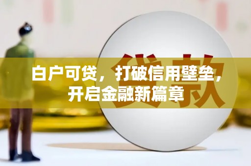 潜山白户可贷，打破信用壁垒，开启金融新篇章