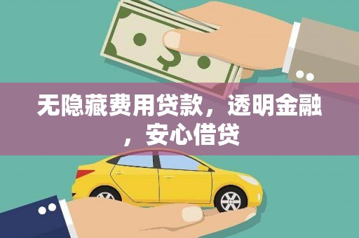 潜山无隐藏费用贷款，透明金融，安心借贷