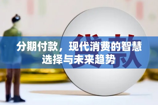 潜山分期付款，现代消费的智慧选择与未来趋势