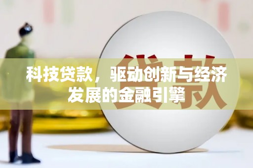 潜山科技贷款，驱动创新与经济发展的金融引擎