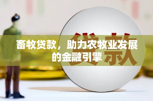 潜山畜牧贷款，助力农牧业发展的金融引擎