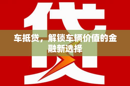 潜山车抵贷，解锁车辆价值的金融新选择