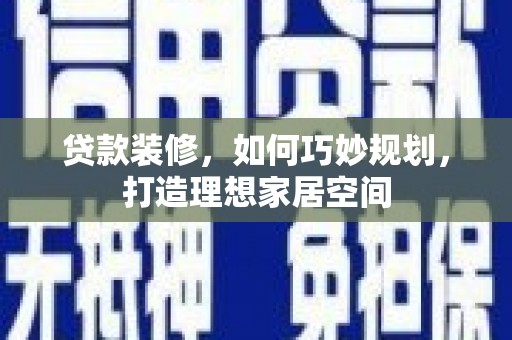 潜山贷款装修，如何巧妙规划，打造理想家居空间