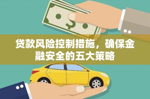 潜山贷款风险控制措施，确保金融安全的五大策略