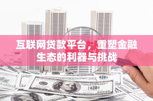 潜山互联网贷款平台，重塑金融生态的利器与挑战