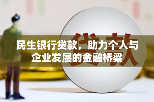潜山民生银行贷款，助力个人与企业发展的金融桥梁