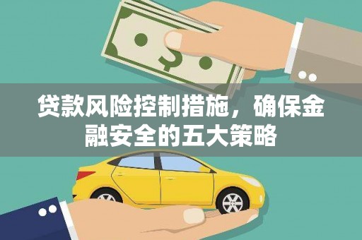 潜山贷款风险控制措施，确保金融安全的五大策略
