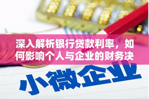 潜山深入解析银行贷款利率，如何影响个人与企业的财务决策