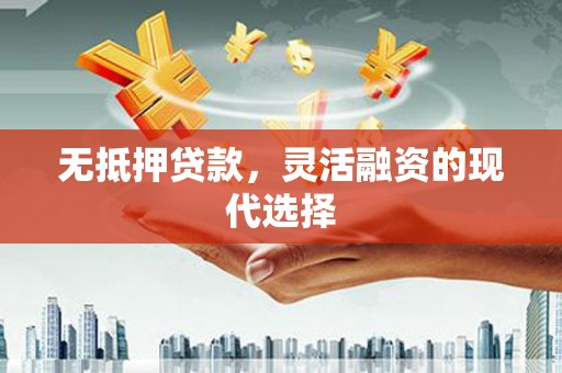 潜山无抵押贷款，灵活融资的现代选择