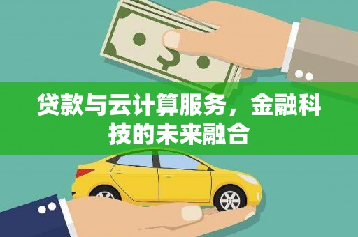 潜山贷款与云计算服务，金融科技的未来融合