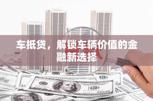 潜山车抵贷，解锁车辆价值的金融新选择