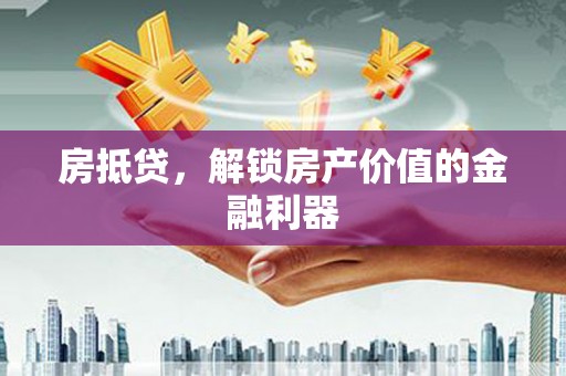 潜山房抵贷，解锁房产价值的金融利器