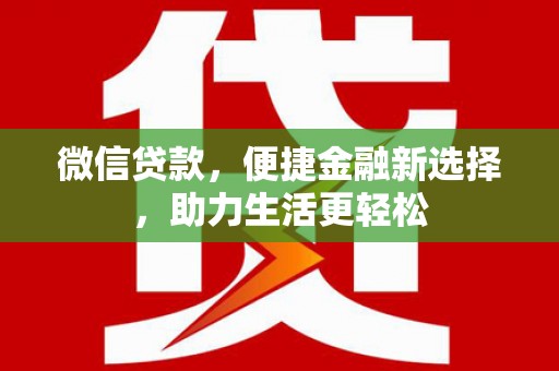 潜山微信贷款，便捷金融新选择，助力生活更轻松
