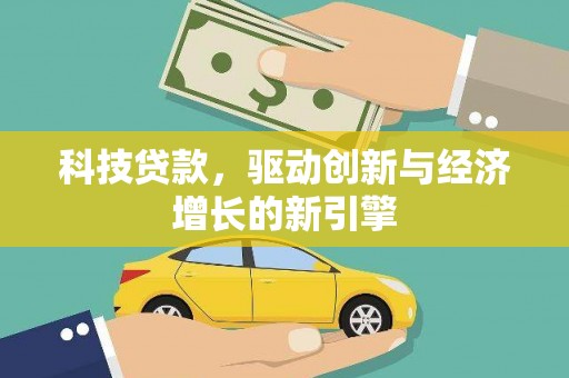 潜山科技贷款，驱动创新与经济增长的新引擎