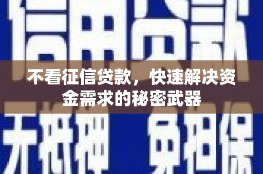 潜山不看征信贷款，快速解决资金需求的秘密武器