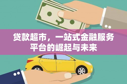 潜山贷款超市，一站式金融服务平台的崛起与未来