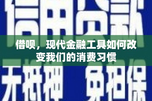 潜山借呗，现代金融工具如何改变我们的消费习惯