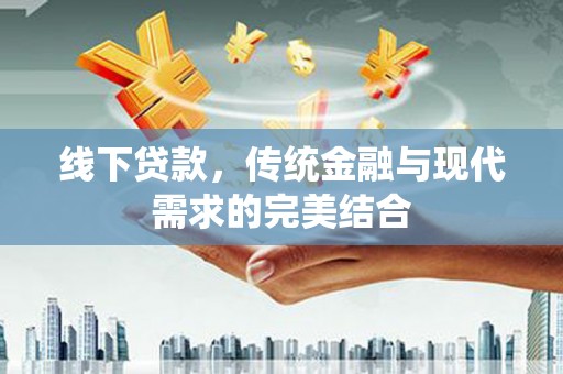 潜山线下贷款，传统金融与现代需求的完美结合