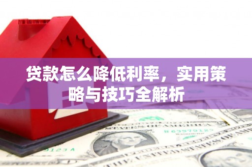 潜山贷款怎么降低利率，实用策略与技巧全解析