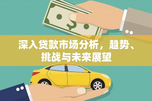 潜山深入贷款市场分析，趋势、挑战与未来展望