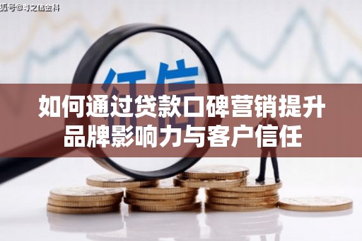 潜山如何通过贷款口碑营销提升品牌影响力与客户信任