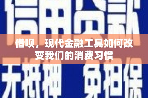 潜山借呗，现代金融工具如何改变我们的消费习惯