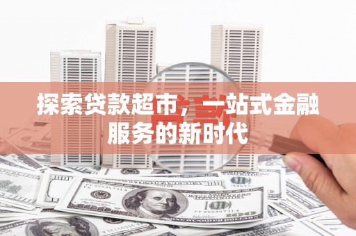 潜山探索贷款超市，一站式金融服务的新时代