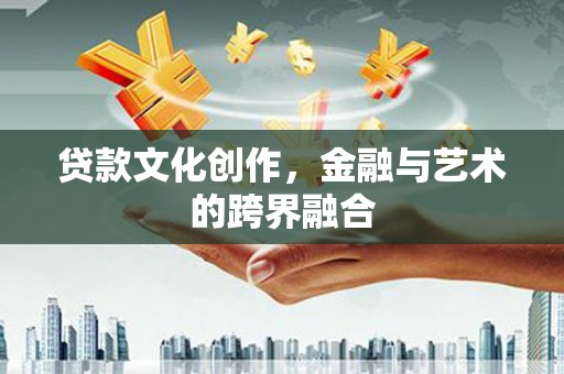 潜山贷款文化创作，金融与艺术的跨界融合