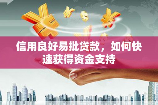潜山信用良好易批贷款，如何快速获得资金支持