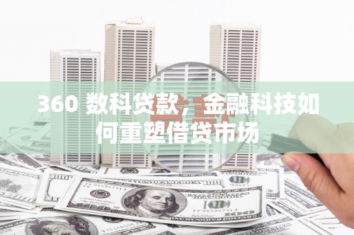 潜山360 数科贷款，金融科技如何重塑借贷市场