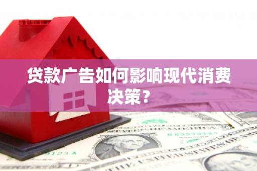 潜山贷款广告如何影响现代消费决策？