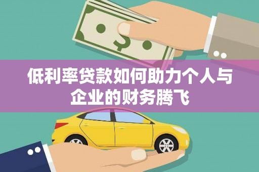 潜山低利率贷款如何助力个人与企业的财务腾飞