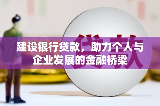 潜山建设银行贷款，助力个人与企业发展的金融桥梁