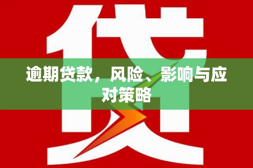 潜山逾期贷款，风险、影响与应对策略