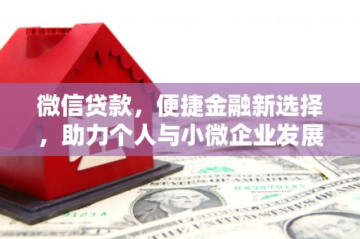 潜山微信贷款，便捷金融新选择，助力个人与小微企业发展