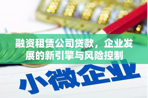 潜山融资租赁公司贷款，企业发展的新引擎与风险控制