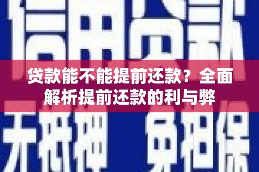 潜山贷款能不能提前还款？全面解析提前还款的利与弊