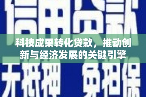 潜山科技成果转化贷款，推动创新与经济发展的关键引擎